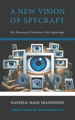 A New Vision of Spycraft: Or Necessary Notations On Espionage by Irandoost, Daniele-Hadi