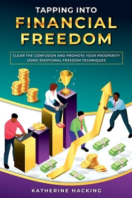 Tapping into Financial Freedom: Clear the confusion and promote your prosperity using Emotional Freedom Techniques by Hacking, Katherine