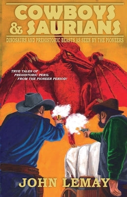 Cowboys & Saurians: Dinosaurs and Prehistoric Beasts As Seen By The Pioneers by Lemay, John