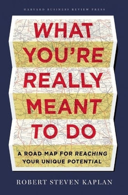 What You're Really Meant to Do: A Road Map for Reaching Your Unique Potential by Kaplan, Robert S.