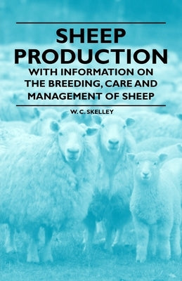 Sheep Production - With Information on the Breeding, Care and Management of Sheep by Skelley, W. C.