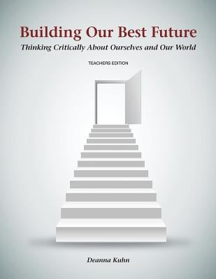 Building Our Best Future: Thinking Critically About Ourselves and Our World by Kuhn, Deanna