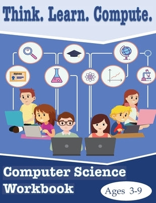 Think. Learn. Compute. Computer Science Workbook Ages 3-9: Computer Science Workbook by Scriven, Lachrisser