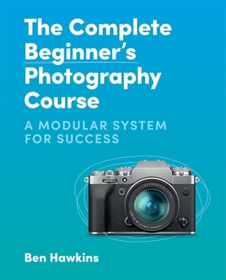 The Complete Beginner's Photography Course: A Modular System for Success Paperback Ilex Press