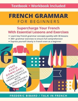 French Grammar for Beginners Textbook and Workbook Included: Supercharge Your French With Essential Lessons and Exercises by Bibard, Frederic