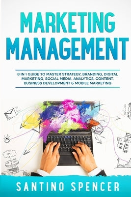 Marketing Management: 8 in 1 Guide to Master Strategy, Branding, Digital Marketing, Social Media, Analytics, Content, Business Development & by Spencer, Santino