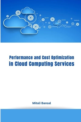 Performance and Cost Optimization in Cloud Computing Services by Bansal, Mitali