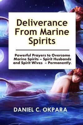 Deliverance from Marine Spirits: Powerful Prayers to Overcome Marine Spirits - Spirit Husbands and Spirit Wives - Permanently. Paperback Createspace Independent Publishing Platform