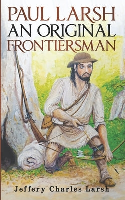 Paul Larsh An Original Frontiersman Paperback Independently Published
