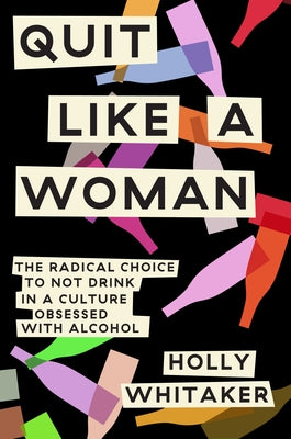 Quit Like a Woman: The Radical Choice to Not Drink in a Culture Obsessed with Alcohol by Whitaker, Holly