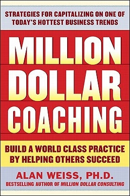 Million Dollar Coaching: Build a World-Class Practice by Helping Others Succeed by Weiss, Alan