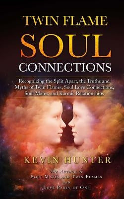 Twin Flame Soul Connections: Recognizing the Split Apart, the Truths and Myths of Twin Flames, Soul Love Connections, Soul Mates, and Karmic Relati by Hunter, Kevin