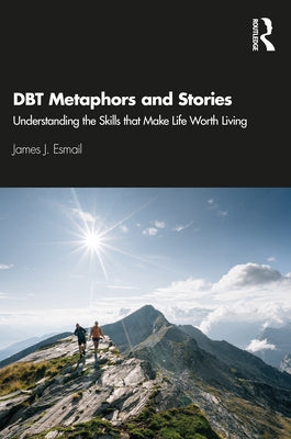 Dbt Metaphors and Stories: Understanding the Skills That Make Life Worth Living by Esmail, James J.