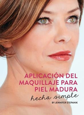 Aplicación Del Maquillaje Para Piel Madura: Hecha Simple by Stepanik, Jennifer