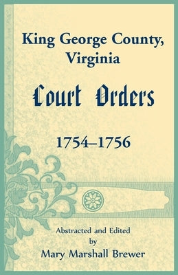 King George County, Virginia Court Orders, 1754-1756 by Brewer, Mary Marshall