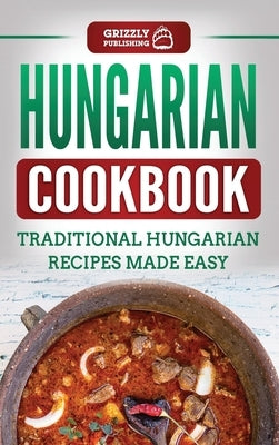 Hungarian Cookbook: Traditional Hungarian Recipes Made Easy by Publishing, Grizzly
