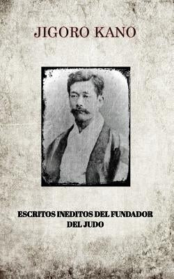 Jigoro Kano, Escritos Ineditos del Fundador del Judo by Kano, Jigoro