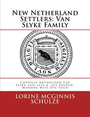 New Netherland Settlers: Cornelis Antonissen Van Slyke 1604-1676 & his French-Mohawk Wife Ots-Toch by McGinnis Schulze, Lorine