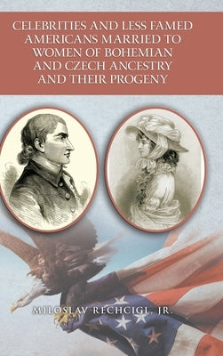 Celebrities and Less Famed Americans Married to Women of Bohemian and Czech Ancestry and Their Progeny: Bibliography, Biobibliographies and Vignettes, by Rechcigl, Miloslav, Jr.