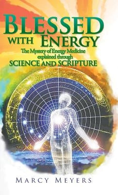 Blessed with Energy: The Mystery of Energy Medicine Explained Through Science and Scripture by Meyers, Marcy