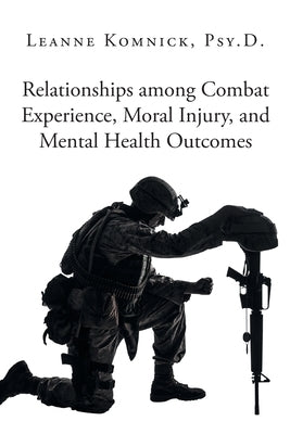 Relationships among Combat Experience, Moral Injury, and Mental Health Outcomes by Komnick Psy D., Leanne