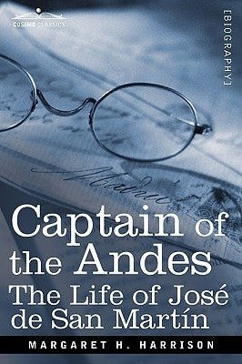 Captain of the Andes: The Life of Jose de San Martin, Liberator of Argentina, Chile and Peru Paperback Cosimo Classics