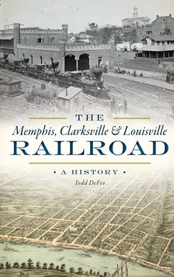 The Memphis, Clarksville & Louisville Railroad: A History by Defeo, Todd