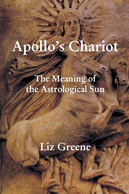 Apollo's Chariot: The Meaning of the Astrological Sun by Greene, Liz