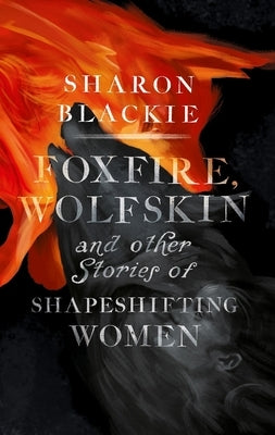 Foxfire, Wolfskin and Other Stories of Shapeshifting Women by Blackie, Sharon