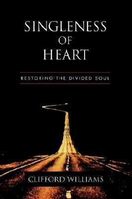 Singleness of Heart: Restoring the Divided Soul by Williams, Clifford