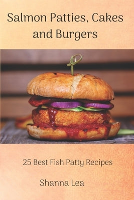 Salmon Patties, Cakes and Burgers: 25 Best Fish Patty Recipes Paperback Independently Published
