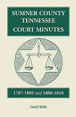 Sumner County, Tennessee, Court Minutes, 1787-1805 and 1808-1810 by Wells, Carol
