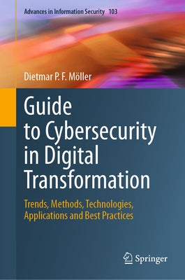 Guide to Cybersecurity in Digital Transformation: Trends, Methods, Technologies, Applications and Best Practices by Möller, Dietmar P. F.