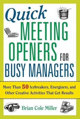 Quick Meeting Openers for Busy Managers: More Than 50 Icebreakers, Energizers, and Other Creative Activities That Get Results by Miller, Brian