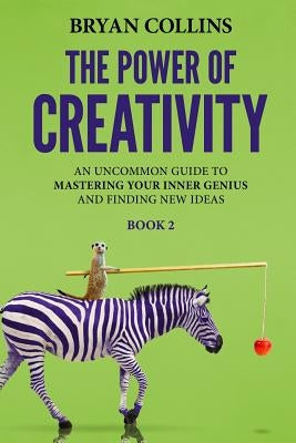 The Power of Creativity (Book 2): An Uncommon Guide to Mastering Your Inner Genius and Finding New Ideas That Matter by Collins, Bryan