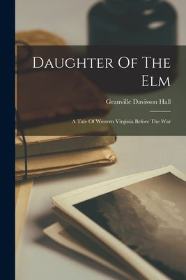 Daughter Of The Elm: A Tale Of Western Virginia Before The War Paperback Legare Street Press