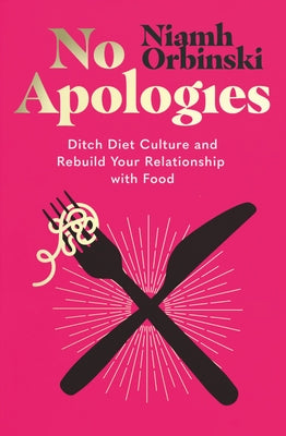 No Apologies: Ditch Diet Culture and Rebuild Your Relationship with Food by Orbinski, Niamh
