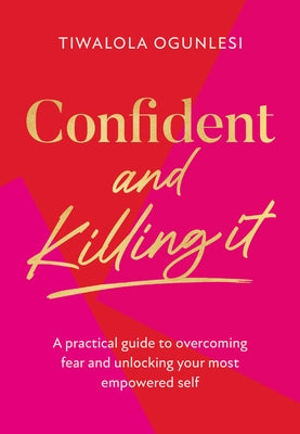 Confident and Killing It: A Practical Guide to Overcoming Fear and Unlocking Your Most Empowered Self by Ogunlesi, Tiwalola