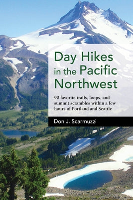Day Hikes in the Pacific Northwest: 90 Favorite Trails, Loops, and Summit Scrambles Within a Few Hours of Portland and Seattle by Scarmuzzi, Don J.