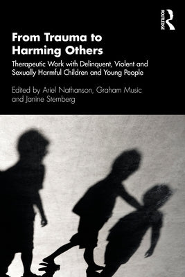 From Trauma to Harming Others: Therapeutic Work with Delinquent, Violent and Sexually Harmful Children and Young People by Nathanson, Ariel