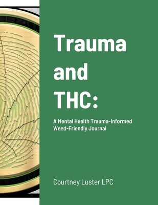 Trauma and THC: A Mental Health Trauma-Informed Weed-Friendly Journal by Luster Lpc, Courtney