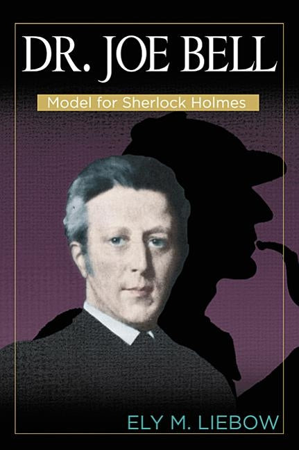 Dr. Joe Bell: Model for Sherlock Holmes by Liebow, Ely M.