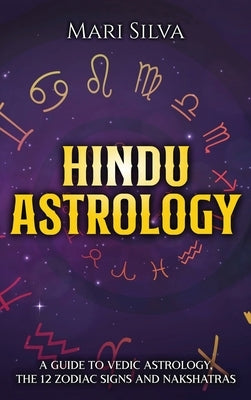 Hindu Astrology: A Guide to Vedic Astrology, the 12 Zodiac Signs and Nakshatras by Silva, Mari