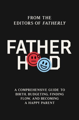 Fatherhood: A Comprehensive Guide to Birth, Budgeting, Finding Flow, and Becoming a Happy Parent by Fatherly