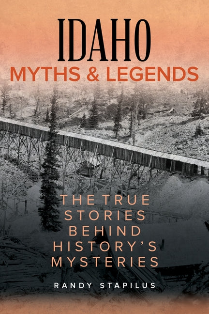 Idaho Myths and Legends: The True Stories Behind History's Mysteries Globe Pequot Press