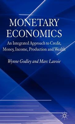 Monetary Economics: An Integrated Approach to Credit, Money, Income, Production and Wealth by Godley, W.
