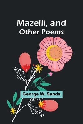 Mazelli, and Other Poems by W. Sands, George