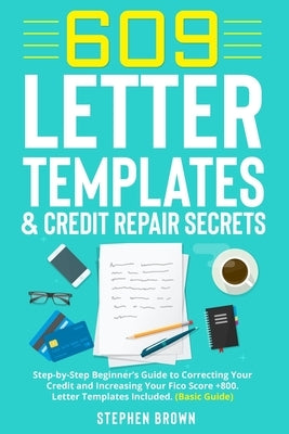 609 Letter Templates & Credit Repair Secret: Step-by-Step Beginner's Guide to Correcting Your Credit and Increasing Your Fico Score +800. Letter Templ by Brown, Stephen