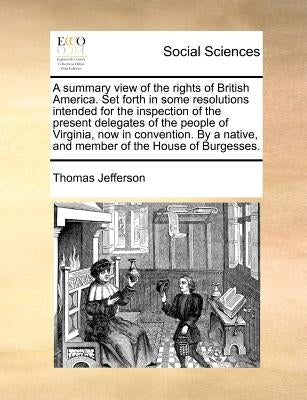A Summary View of the Rights of British America. Set Forth in Some Resolutions Intended for the Inspection of the Present Delegates of the People of V Paperback Gale Ecco, Print Editions