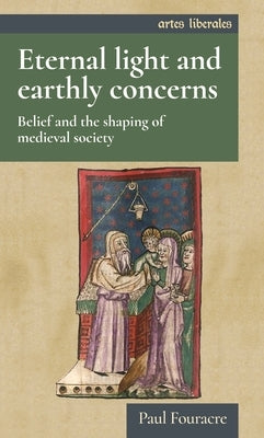 Eternal Light and Earthly Concerns: Belief and the Shaping of Medieval Society Paperback Manchester University Press